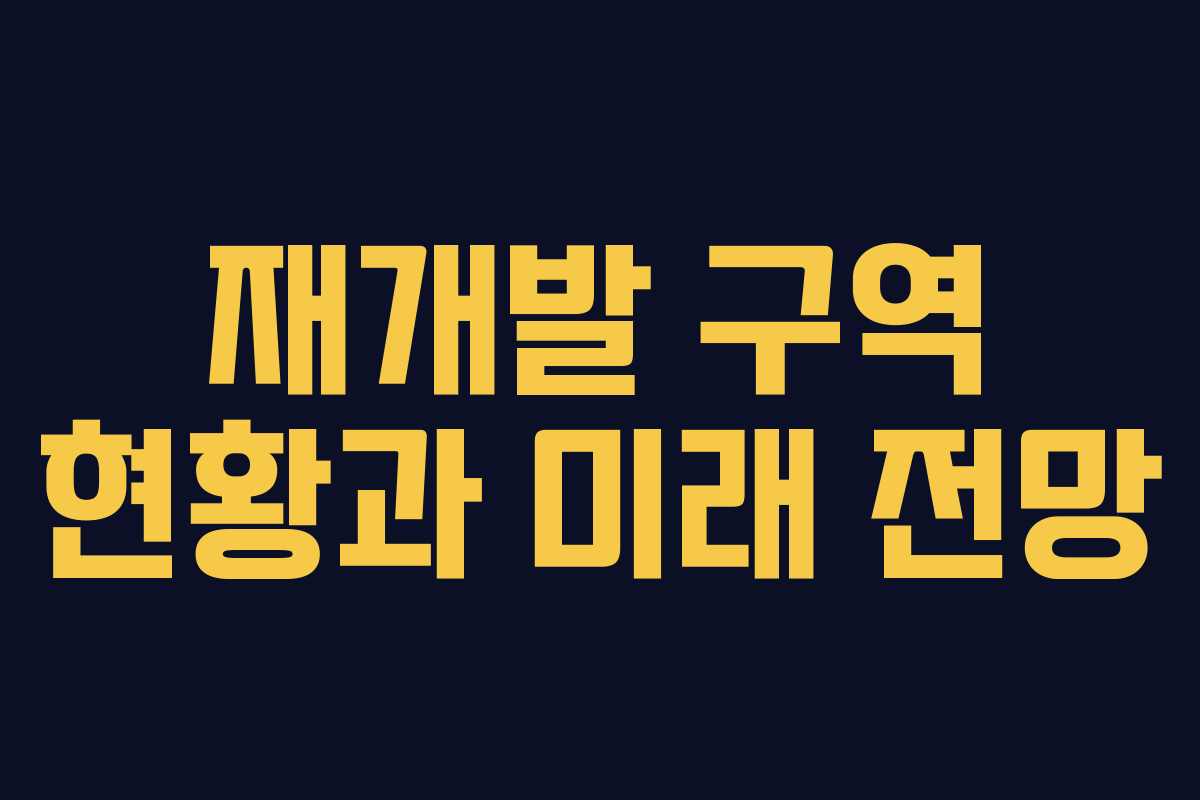 재개발 구역 현황과 미래 전망