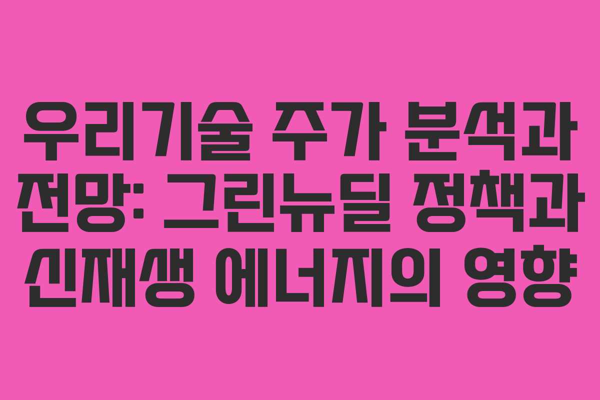 우리기술 주가 분석과 전망: 그린뉴딜 정책과 신재생 에너지의 영향