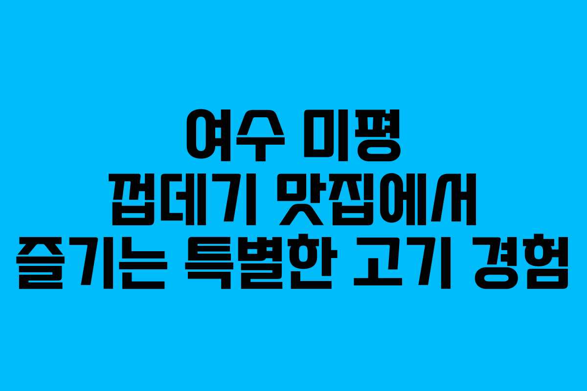 여수 미평 껍데기 맛집에서 즐기는 특별한 고기 경험