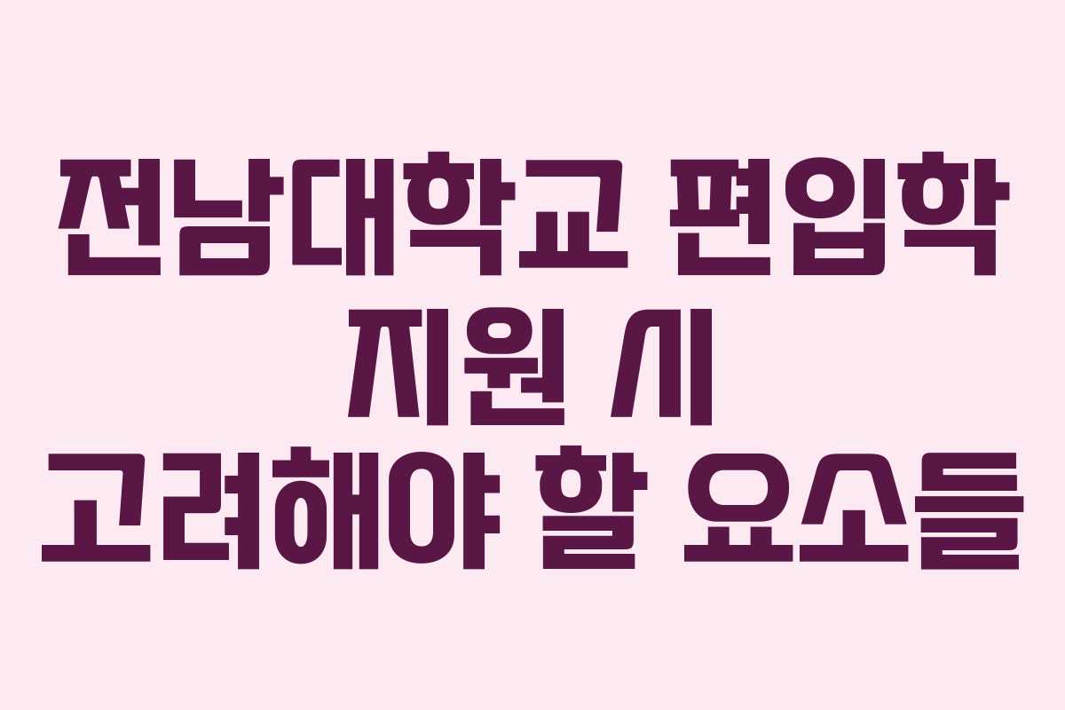 전남대학교 편입학 지원 시 고려해야 할 요소들