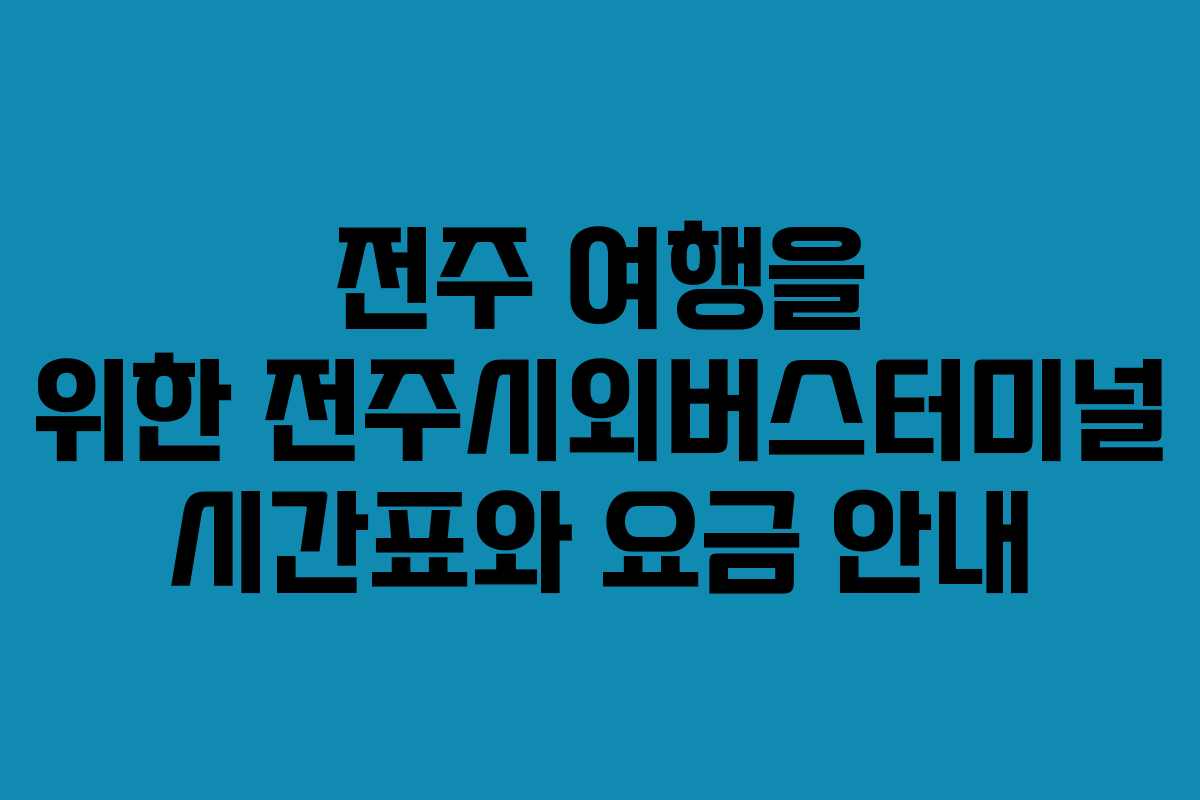 전주 여행을 위한 전주시외버스터미널 시간표와 요금 안내