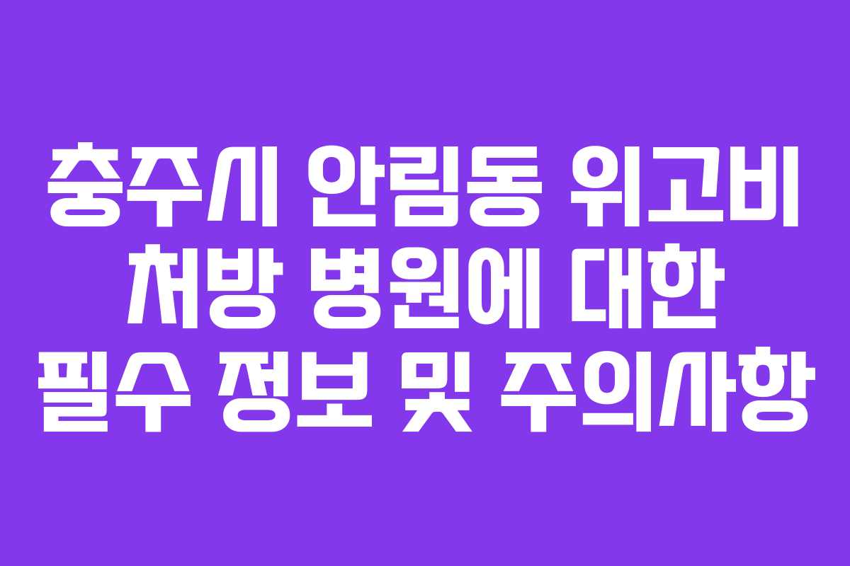 충주시 안림동 위고비 처방 병원에 대한 필수 정보 및 주의사항