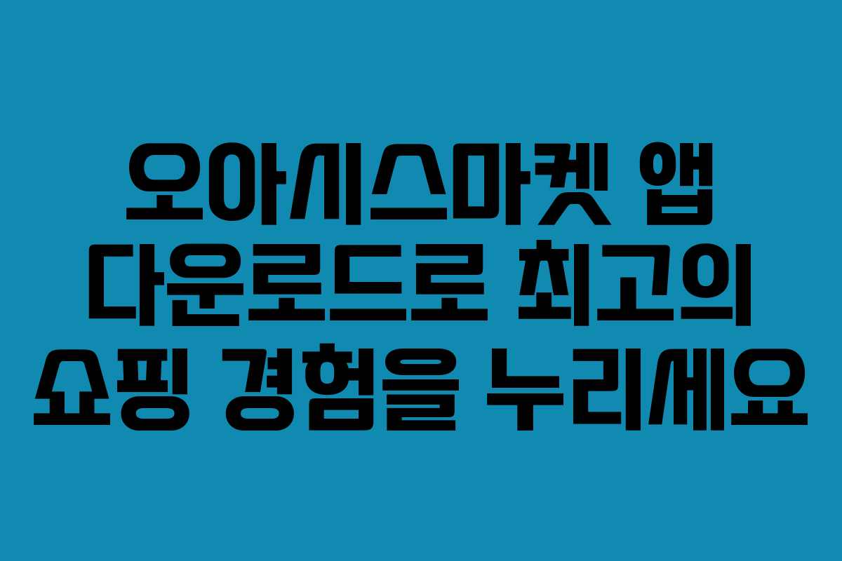 오아시스마켓 앱 다운로드로 최고의 쇼핑 경험을 누리세요