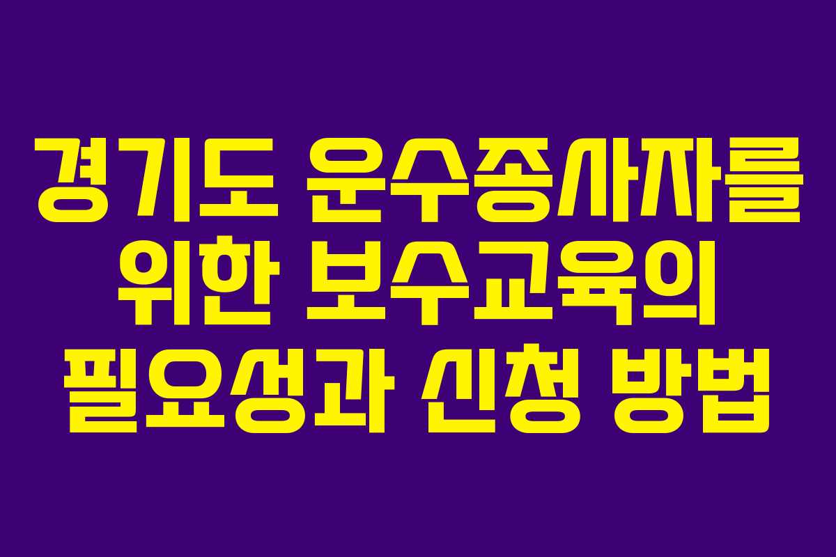 경기도 운수종사자를 위한 보수교육의 필요성과 신청 방법
