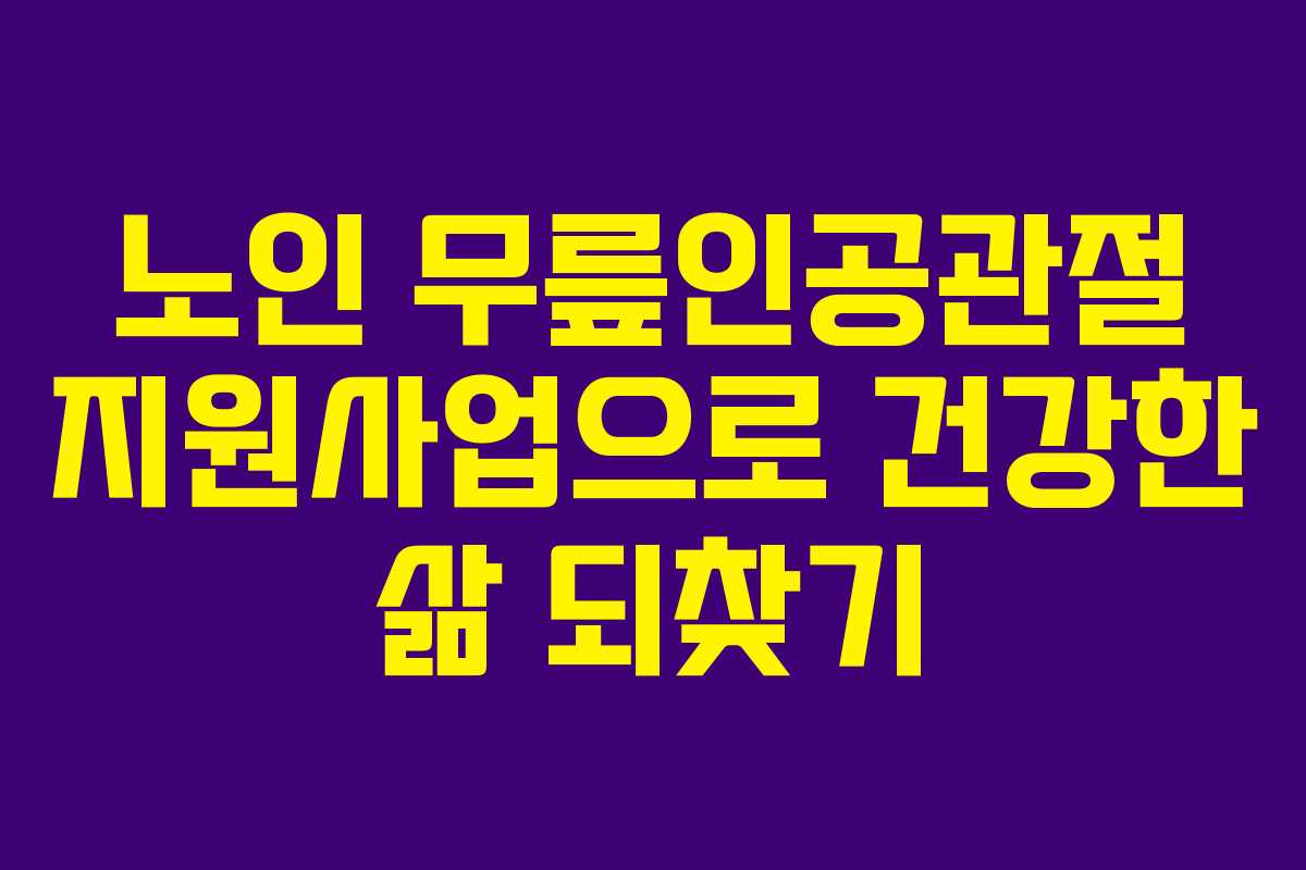 노인 무릎인공관절 지원사업으로 건강한 삶 되찾기