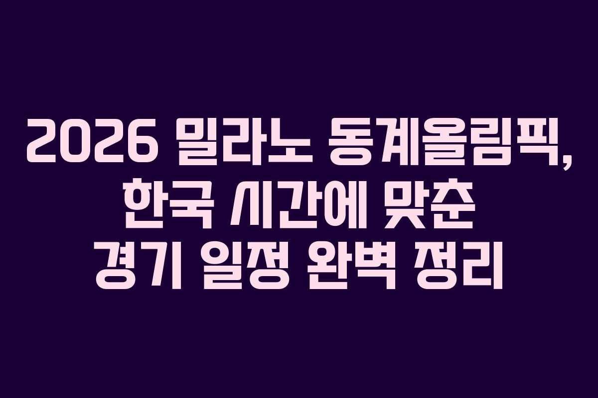 2026 밀라노 동계올림픽, 한국 시간에 맞춘 경기 일정 완벽 정리