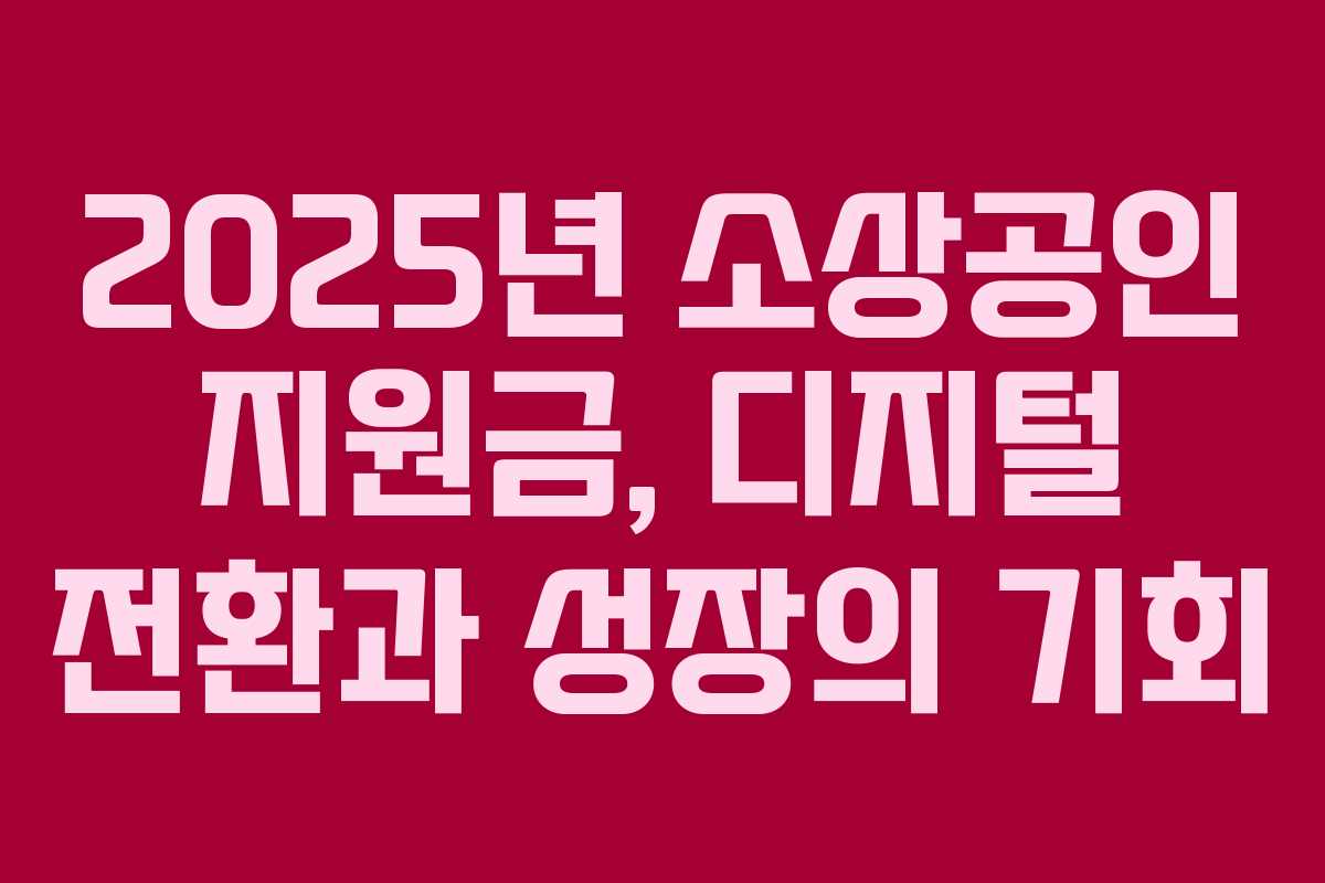2025년 소상공인 지원금, 디지털 전환과 성장의 기회
