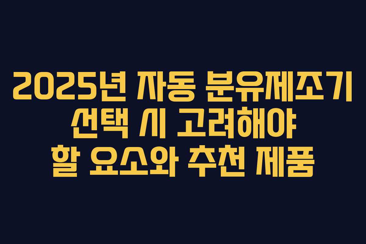 2025년 자동 분유제조기 선택 시 고려해야 할 요소와 추천 제품