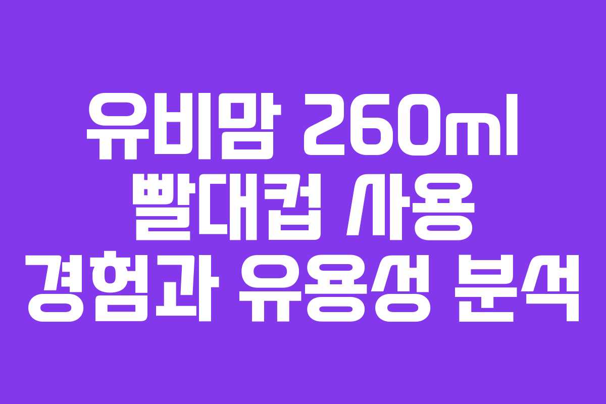 유비맘 260ml 빨대컵 사용 경험과 유용성 분석