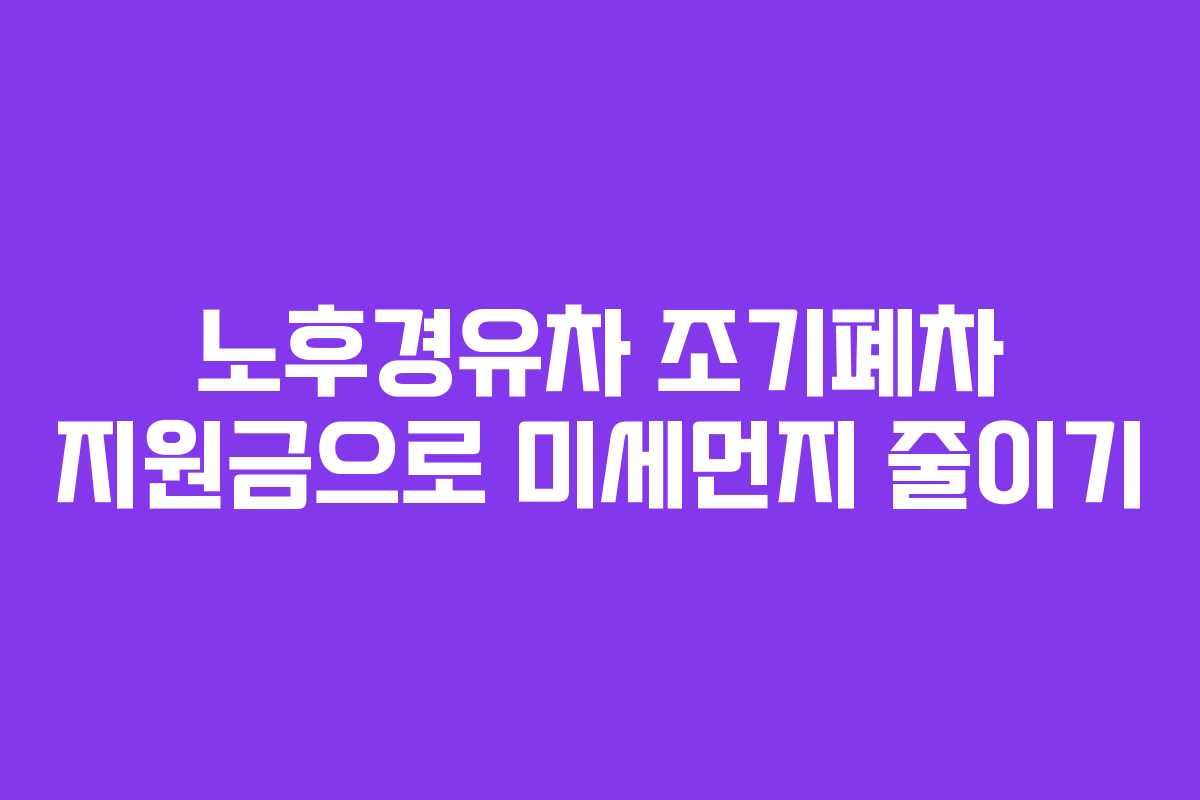 노후경유차 조기폐차 지원금으로 미세먼지 줄이기