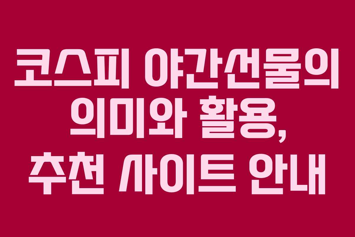코스피 야간선물의 의미와 활용, 추천 사이트 안내