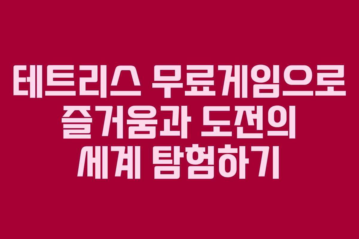 테트리스 무료게임으로 즐거움과 도전의 세계 탐험하기