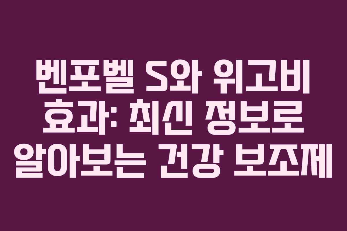 벤포벨 S와 위고비 효과: 최신 정보로 알아보는 건강 보조제