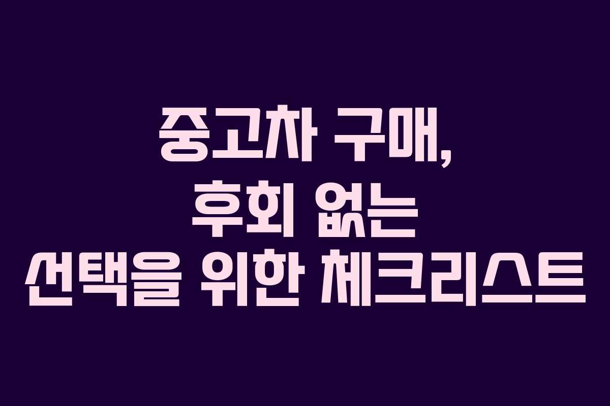 중고차 구매, 후회 없는 선택을 위한 체크리스트