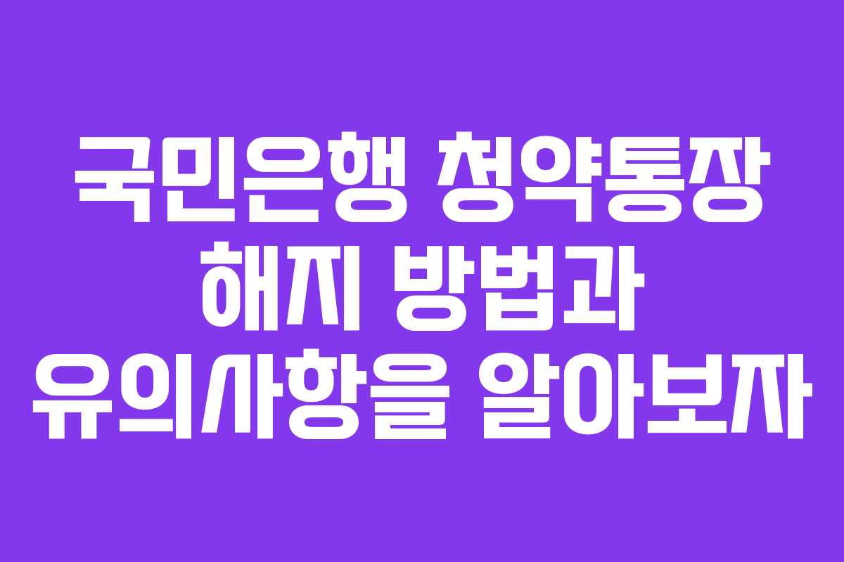 국민은행 청약통장 해지 방법과 유의사항을 알아보자