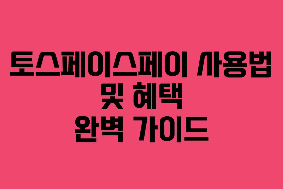 토스페이스페이 사용법 및 혜택 완벽 가이드