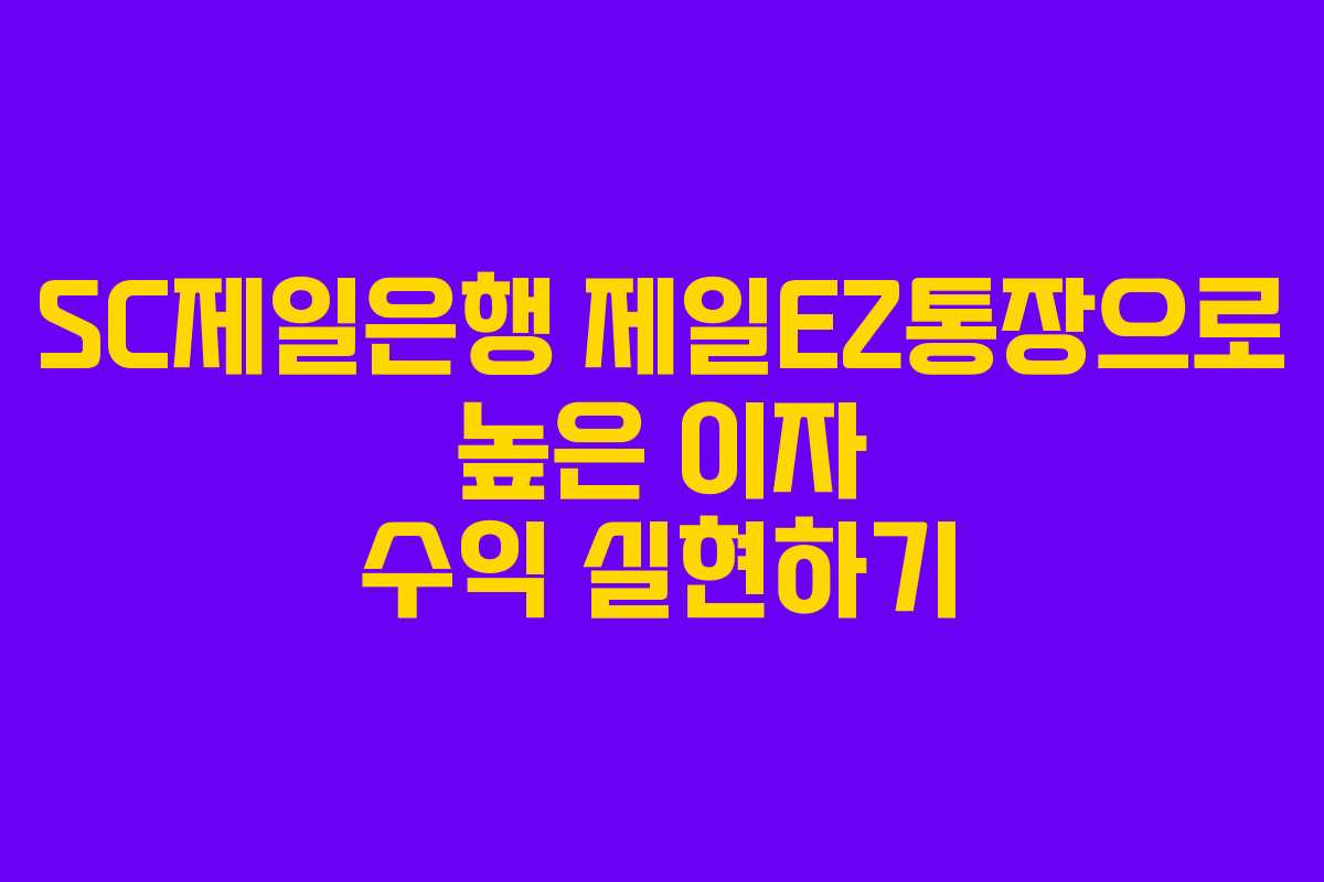 SC제일은행 제일EZ통장으로 높은 이자 수익 실현하기