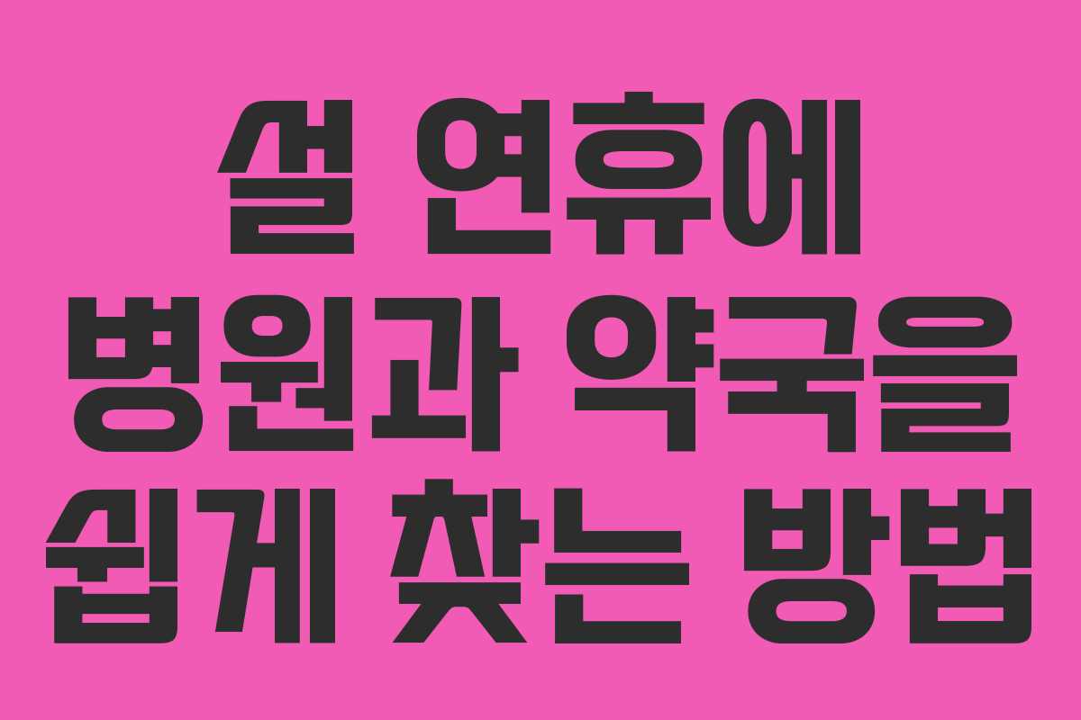 설 연휴에 병원과 약국을 쉽게 찾는 방법