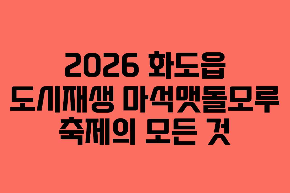 2026 화도읍 도시재생 마석맷돌모루 축제의 모든 것