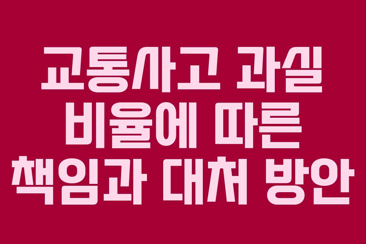 교통사고 과실 비율에 따른 책임과 대처 방안