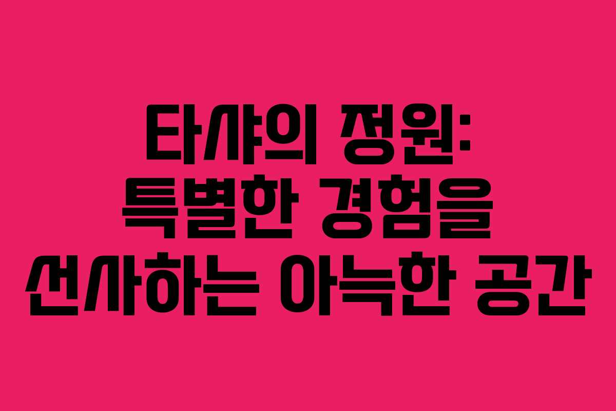 타샤의 정원: 특별한 경험을 선사하는 아늑한 공간