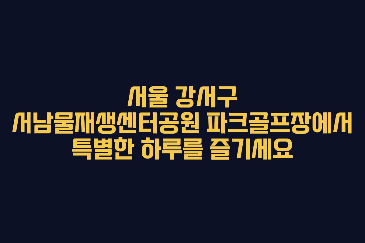 서울 강서구 서남물재생센터공원 파크골프장에서 특별한 하루를 즐기세요