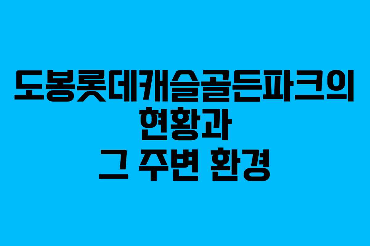 도봉롯데캐슬골든파크의 현황과 그 주변 환경