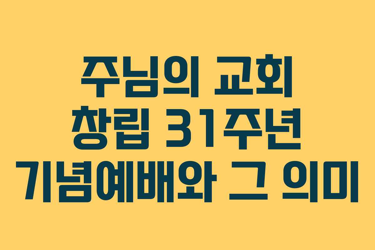 주님의 교회 창립 31주년 기념예배와 그 의미