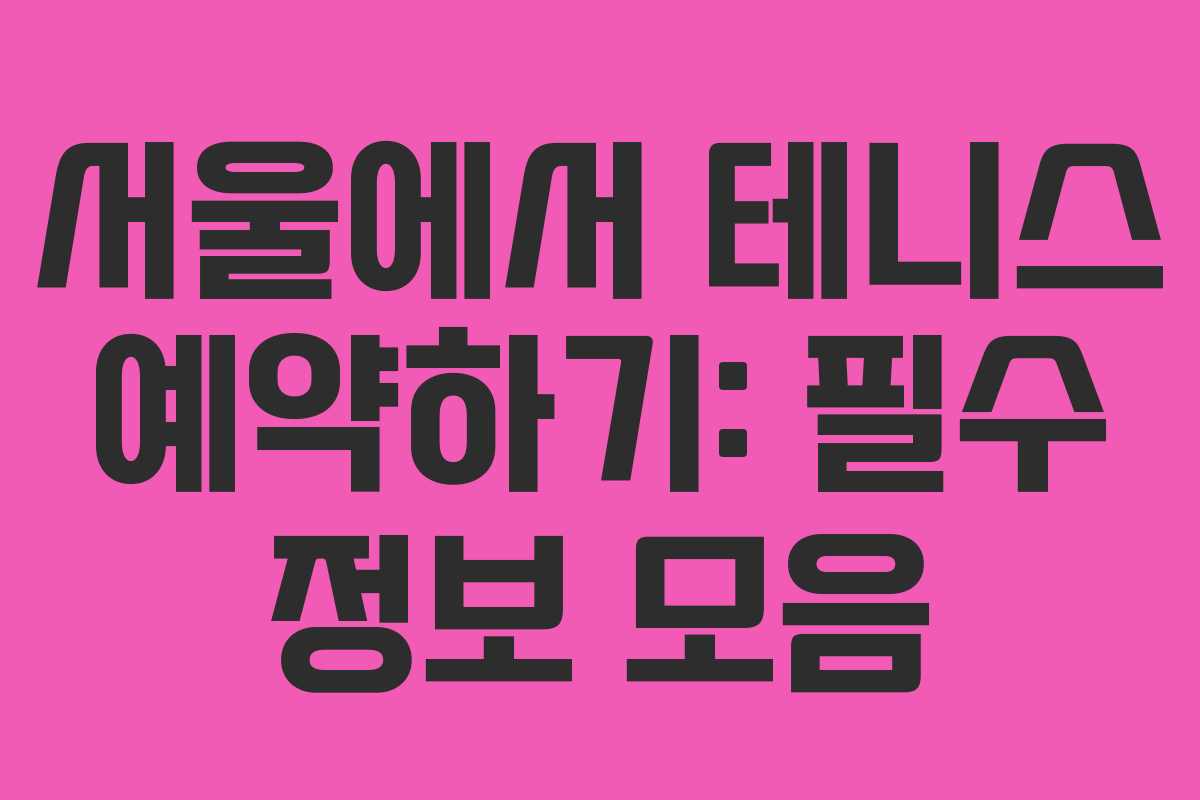 서울에서 테니스 예약하기: 필수 정보 모음