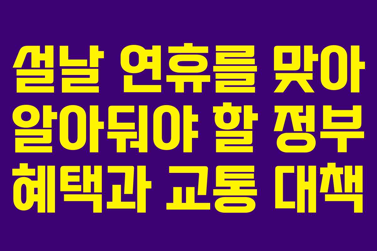 설날 연휴를 맞아 알아둬야 할 정부 혜택과 교통 대책