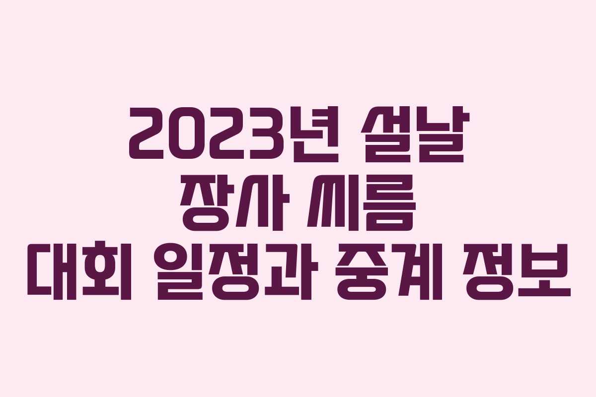 2023년 설날 장사 씨름 대회 일정과 중계 정보