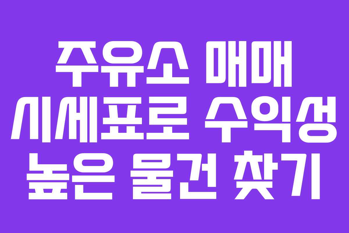 주유소 매매 시세표로 수익성 높은 물건 찾기