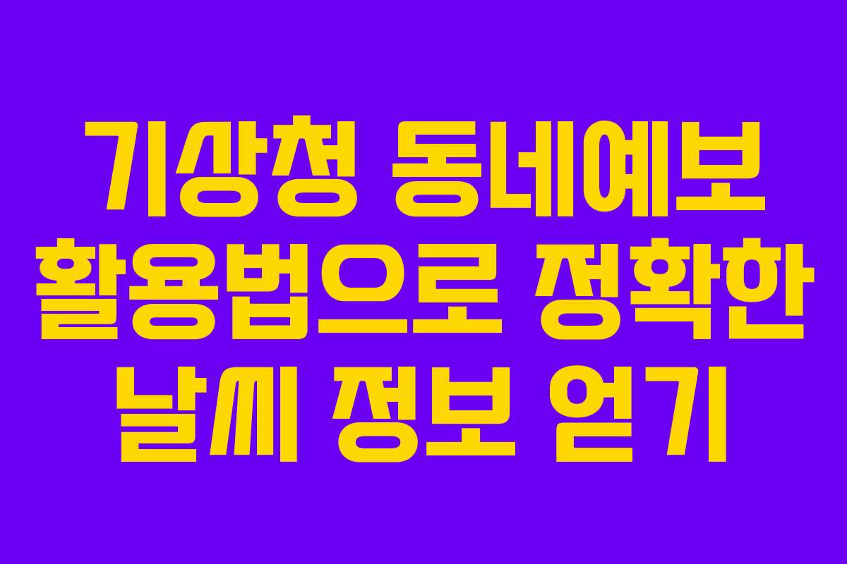기상청 동네예보 활용법으로 정확한 날씨 정보 얻기