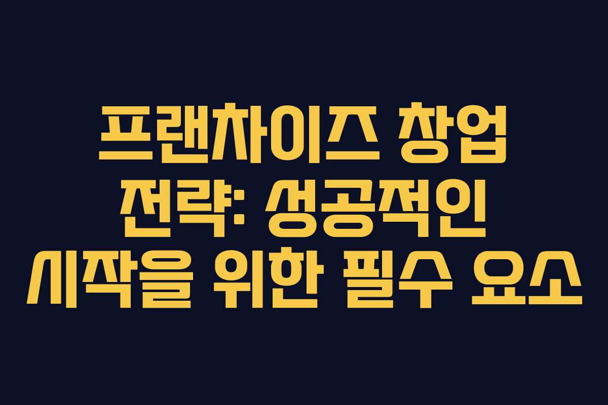 프랜차이즈 창업 전략: 성공적인 시작을 위한 필수 요소