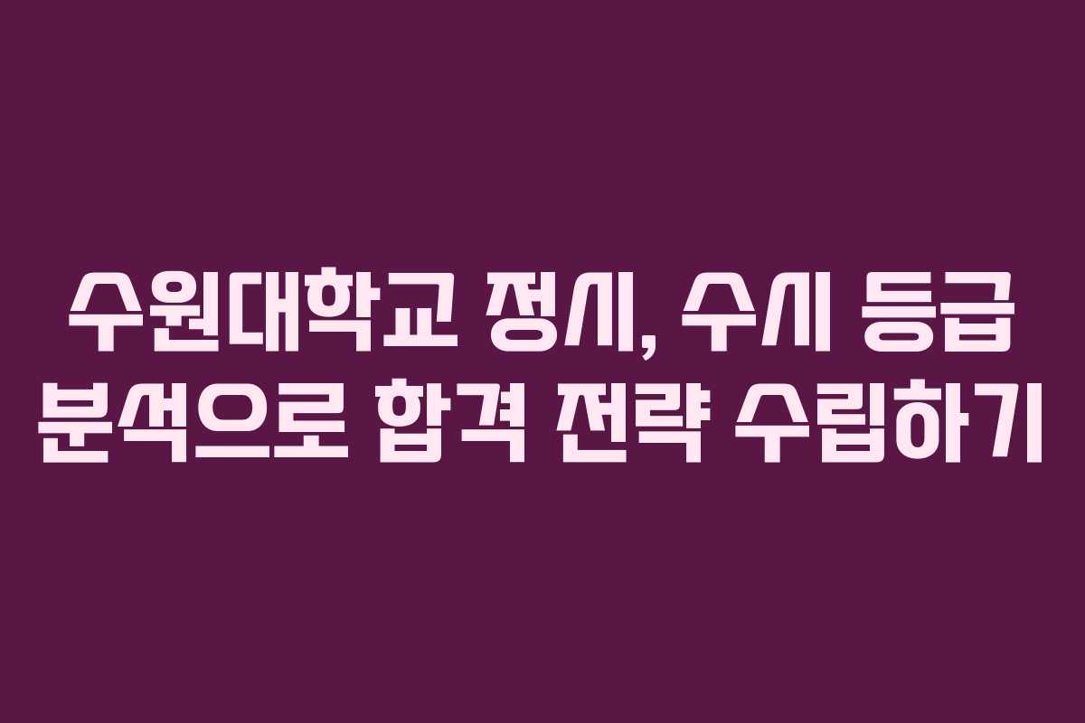 수원대학교 정시, 수시 등급 분석으로 합격 전략 수립하기