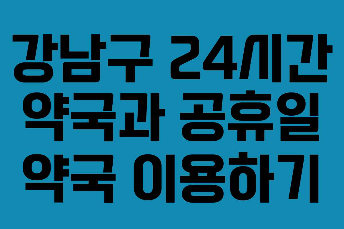 강남구 24시간 약국과 공휴일 약국 이용하기