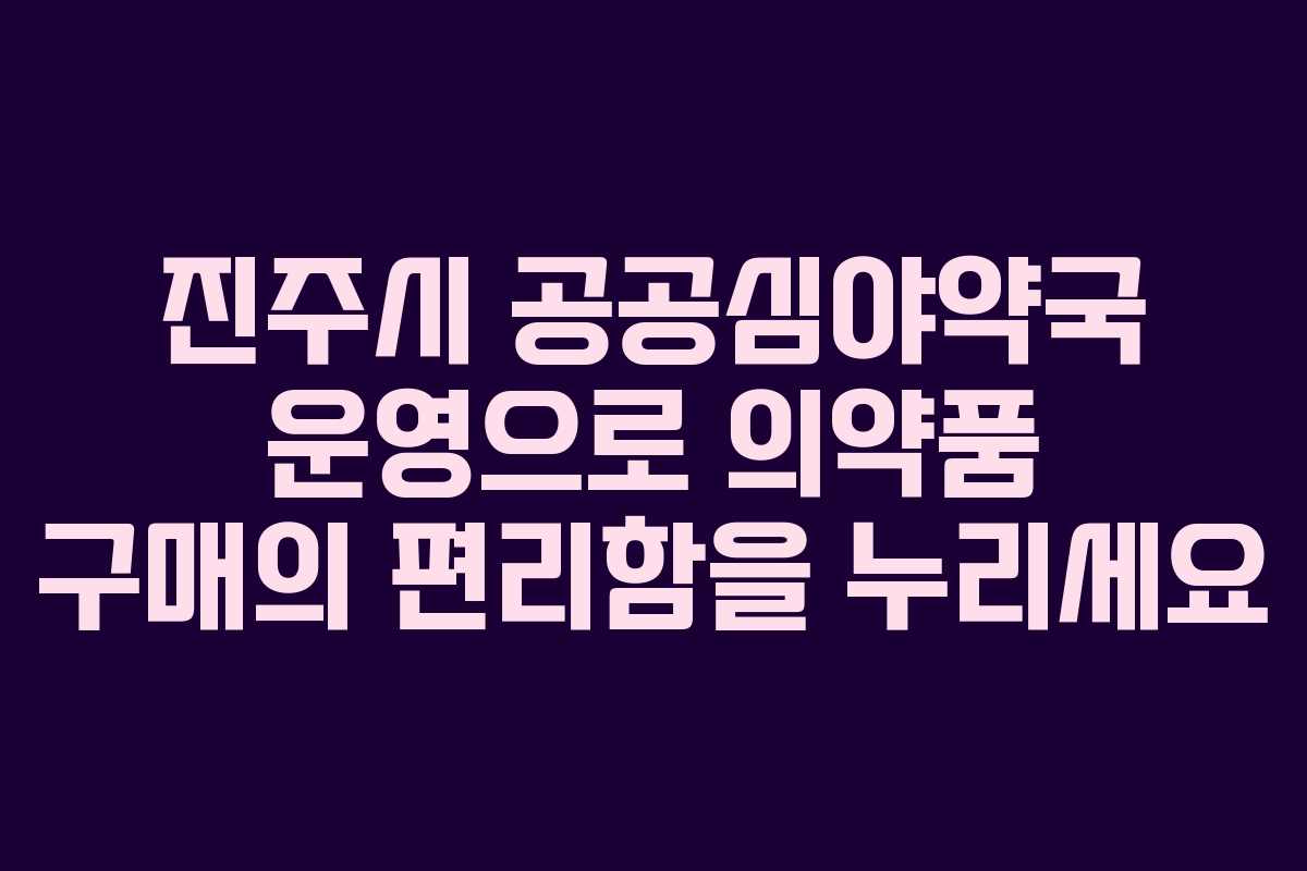 진주시 공공심야약국 운영으로 의약품 구매의 편리함을 누리세요