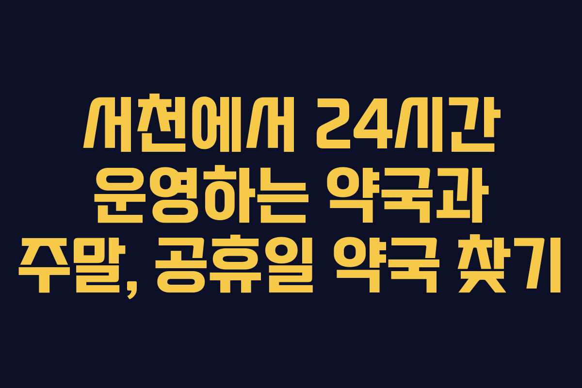 서천에서 24시간 운영하는 약국과 주말, 공휴일 약국 찾기