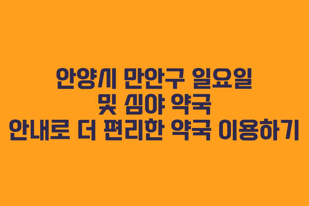 안양시 만안구 일요일 및 심야 약국 안내로 더 편리한 약국 이용하기