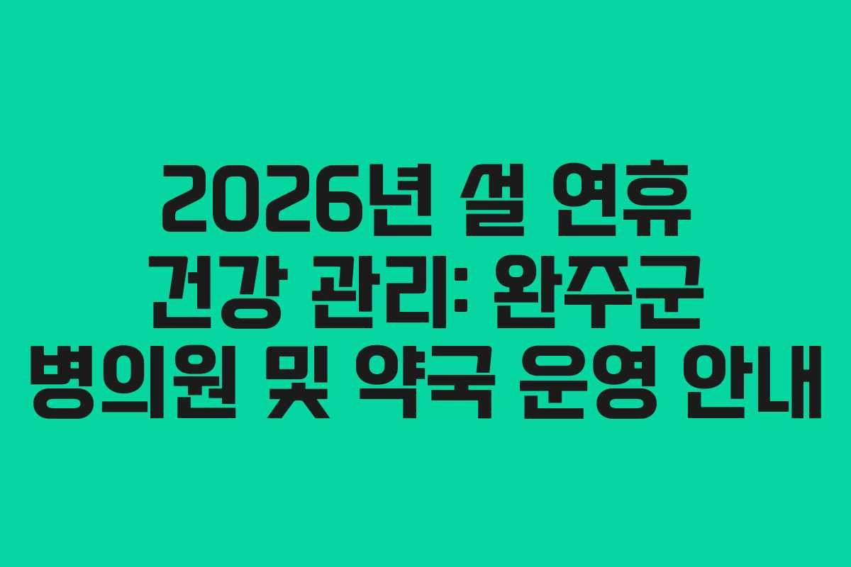 2026년 설 연휴 건강 관리: 완주군 병의원 및 약국 운영 안내