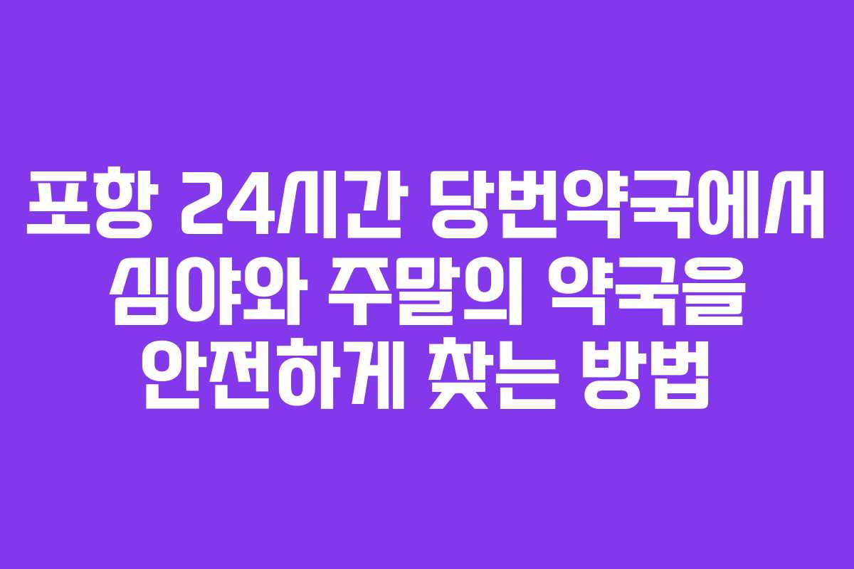 포항 24시간 당번약국에서 심야와 주말의 약국을 안전하게 찾는 방법