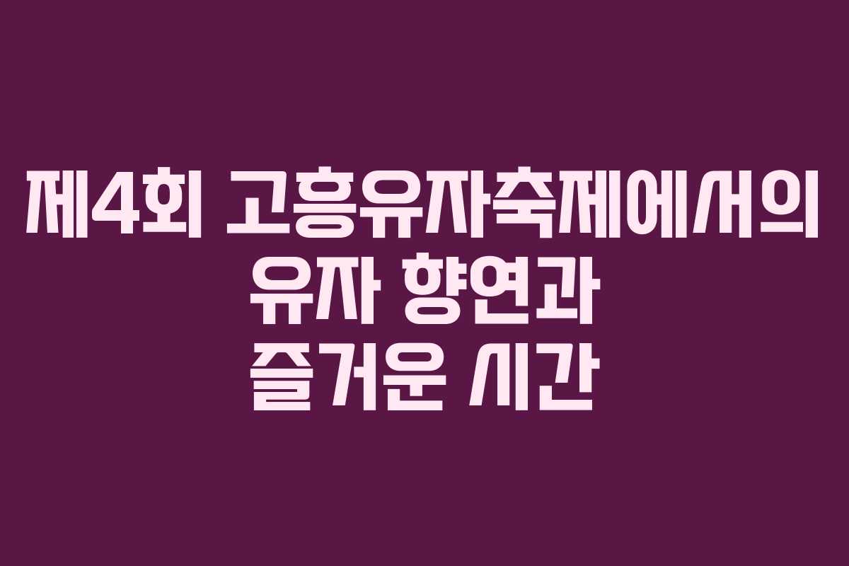 제4회 고흥유자축제에서의 유자 향연과 즐거운 시간