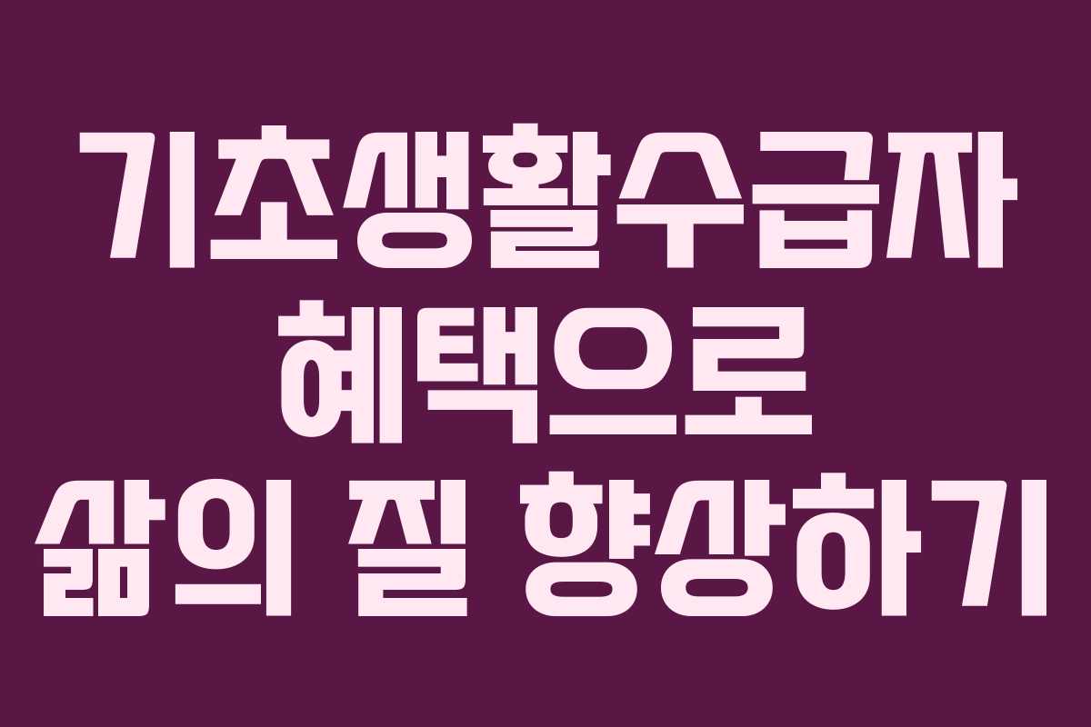 기초생활수급자 혜택으로 삶의 질 향상하기
