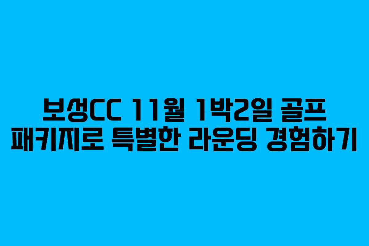 보성CC 11월 1박2일 골프 패키지로 특별한 라운딩 경험하기