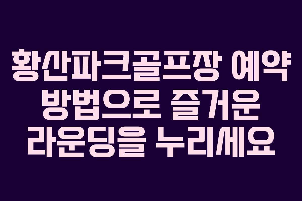 황산파크골프장 예약 방법으로 즐거운 라운딩을 누리세요