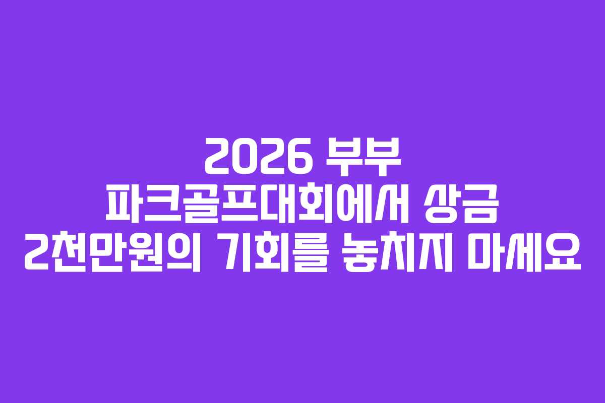 2026 부부 파크골프대회에서 상금 2천만원의 기회를 놓치지 마세요