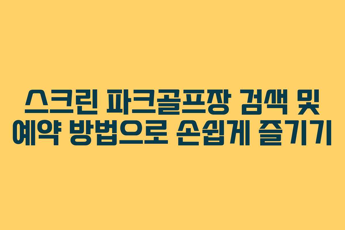 스크린 파크골프장 검색 및 예약 방법으로 손쉽게 즐기기