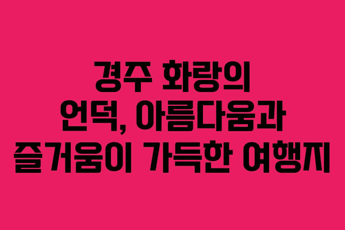 경주 화랑의 언덕, 아름다움과 즐거움이 가득한 여행지