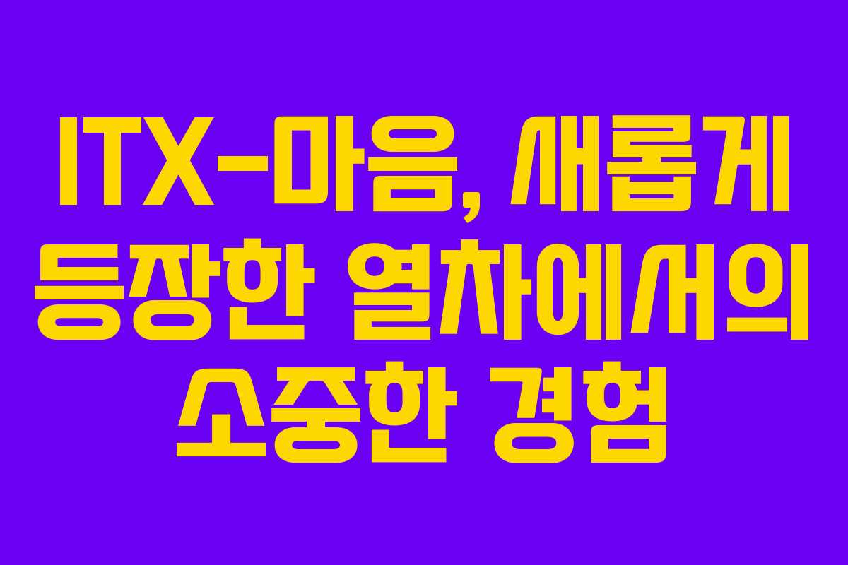 ITX-마음, 새롭게 등장한 열차에서의 소중한 경험