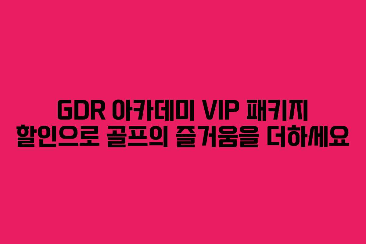 GDR 아카데미 VIP 패키지 할인으로 골프의 즐거움을 더하세요
